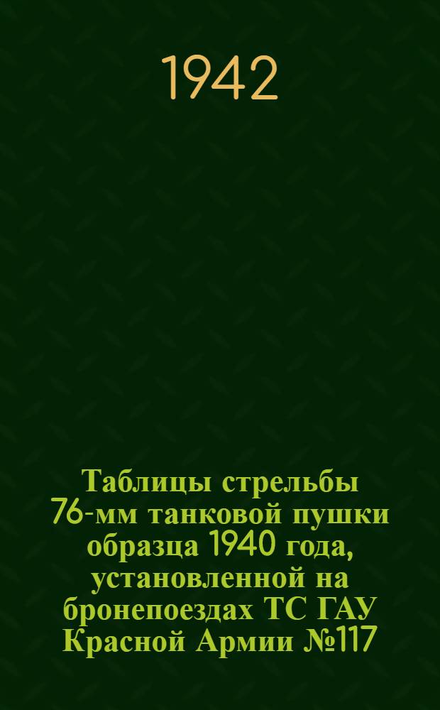 Таблицы стрельбы 76-мм танковой пушки образца 1940 года, установленной на бронепоездах ТС ГАУ Красной Армии № 117 : Ч. 1-
