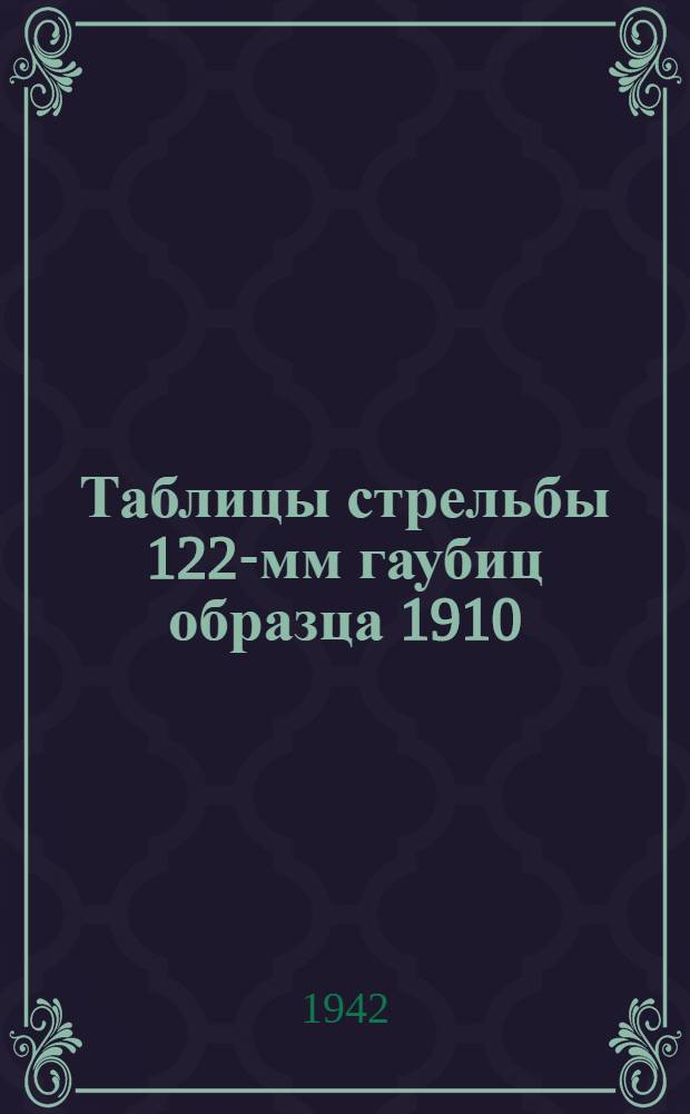 Таблицы стрельбы 122-мм гаубиц образца 1910/30 года и 1909/37 года : Для прицелов со шкалами, нарезанными по старым таблицам стрельбы № 30, изд. 1931 г., и для прицелов со шкалами, нарезанными по новым таблицам стрельбы, изд. 1937 г. и 1938 г. : ТС/ГАУ Красной Армии № 0140. Ч. 1-