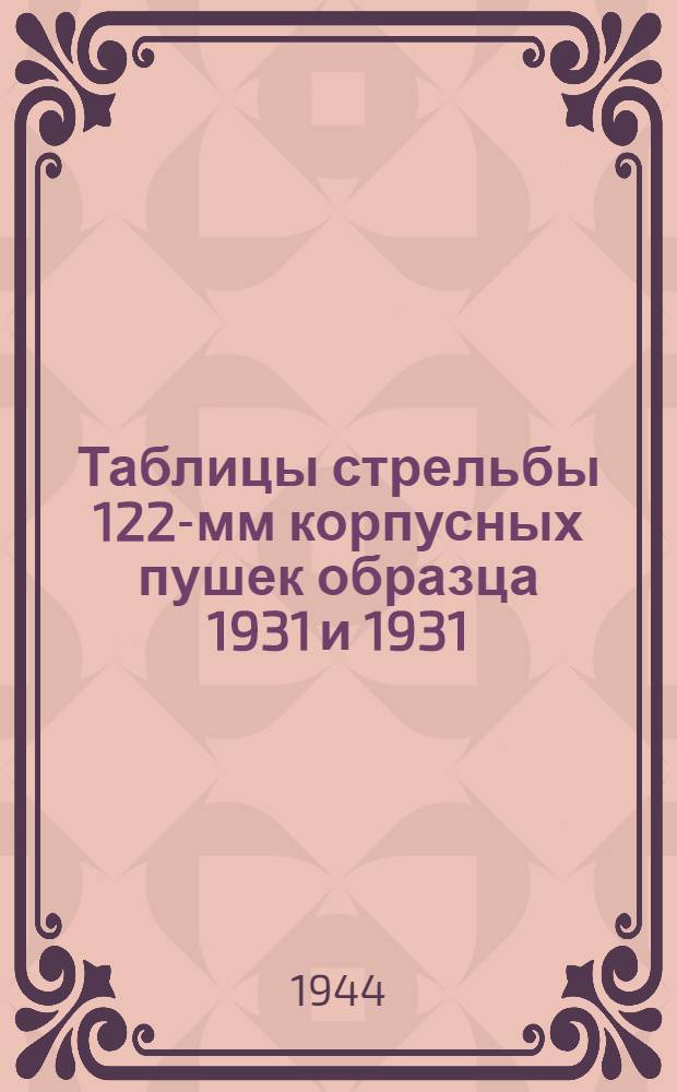 Таблицы стрельбы 122-мм корпусных пушек образца 1931 и 1931/37 годов ТС ГАУ Красной Армии. № 0144 : Ч. 1-. Ч. 1