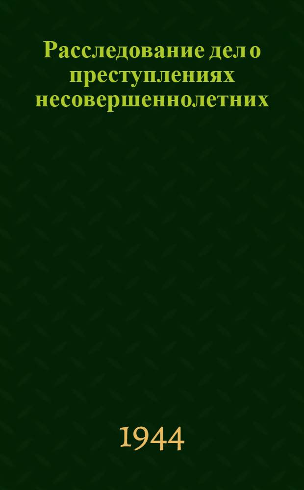 Расследование дел о преступлениях несовершеннолетних : Метод. руководство