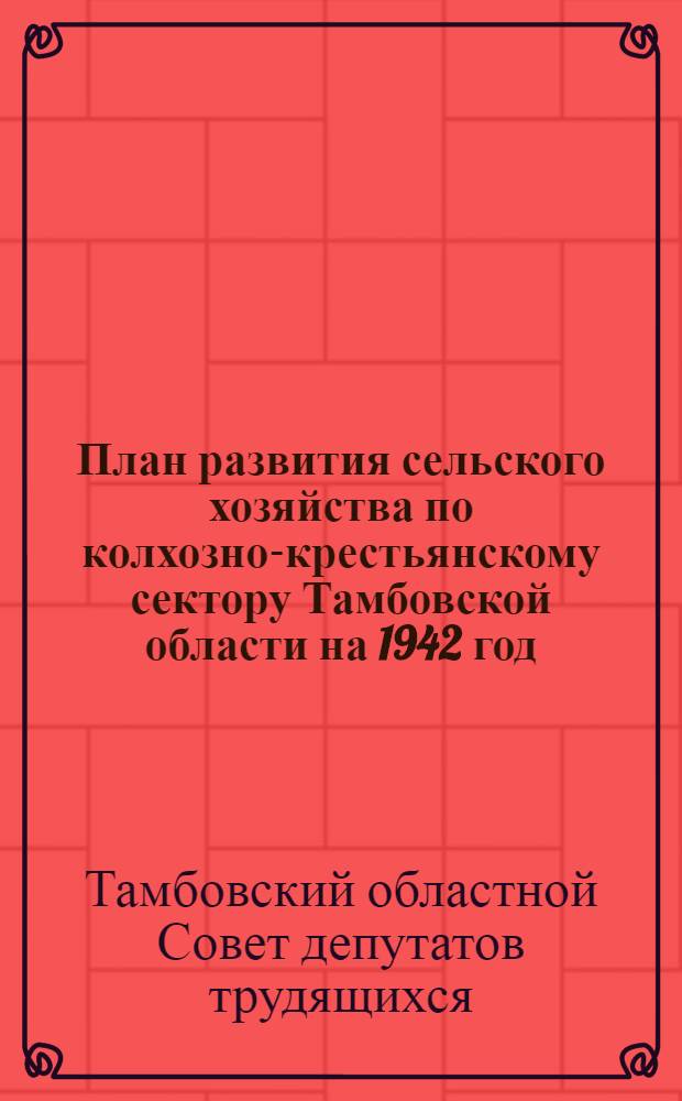 План развития сельского хозяйства по колхозно-крестьянскому сектору Тамбовской области на 1942 год