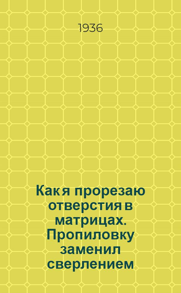 Как я прорезаю отверстия в матрицах. Пропиловку заменил сверлением : [Завод Шарикоподшипник № 2]