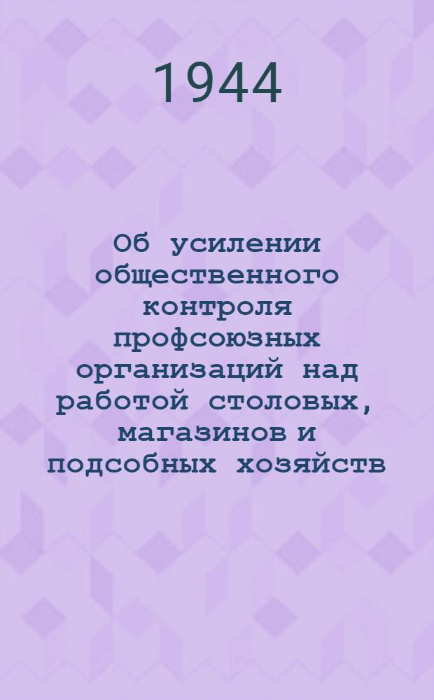 Об усилении общественного контроля профсоюзных организаций над работой столовых, магазинов и подсобных хозяйств : Доклад на XII пленуме ВЦСПС 13-го марта 1944 г