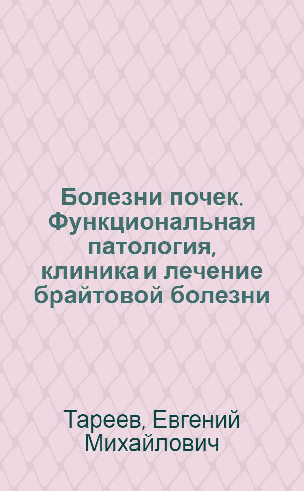 Болезни почек. Функциональная патология, клиника и лечение брайтовой болезни : 48 рис. в тексте и 17 рис. на вклейке