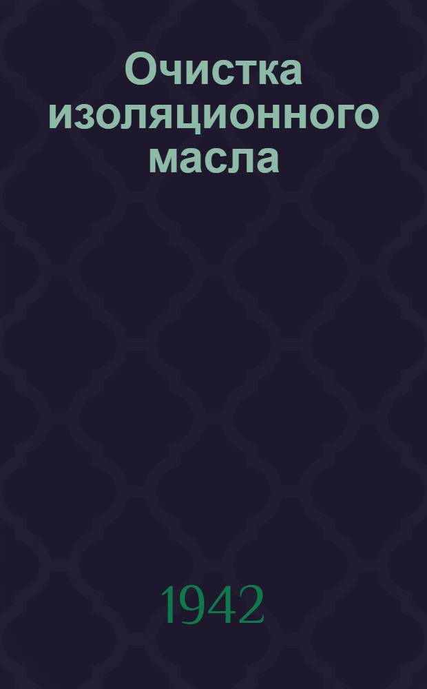 Очистка изоляционного масла : (Техн. памятка масленщика-пурификаторщика)