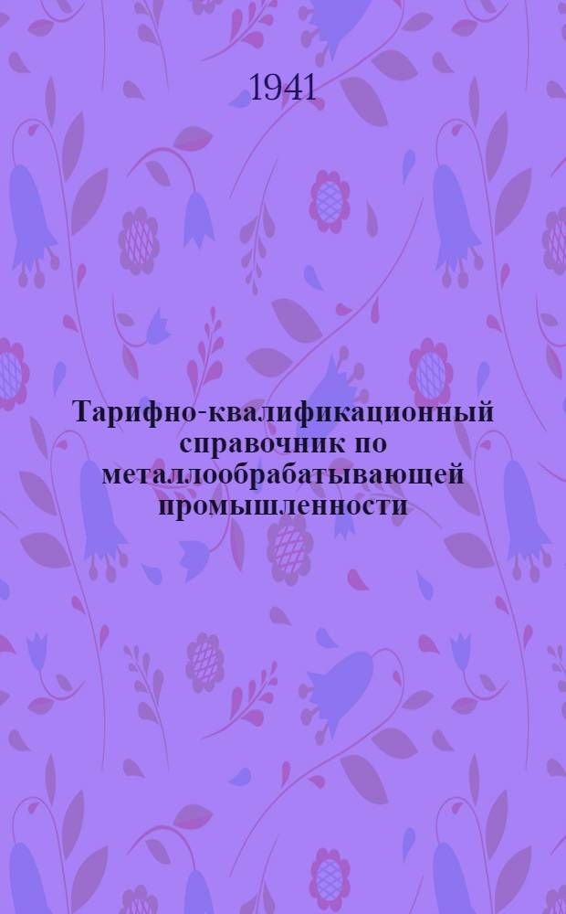 Тарифно-квалификационный справочник по металлообрабатывающей промышленности : Ч. 1-. Ч. 1 : Прокат металла, литейное производство, станкостроение, котельное производство и др.