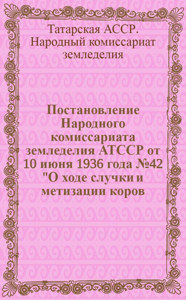 Постановление Народного комиссариата земледелия АТССР от 10 июня 1936 года № 42 "О ходе случки и метизации коров, свиней и овец в колхозах и скота колхозников"