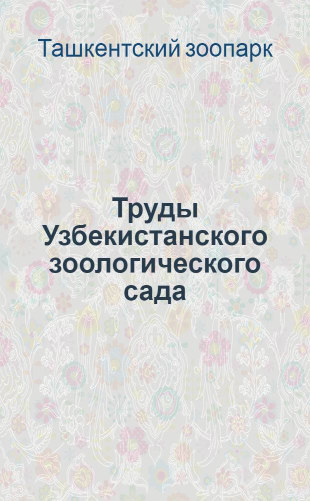 Труды Узбекистанского зоологического сада : т. 1-