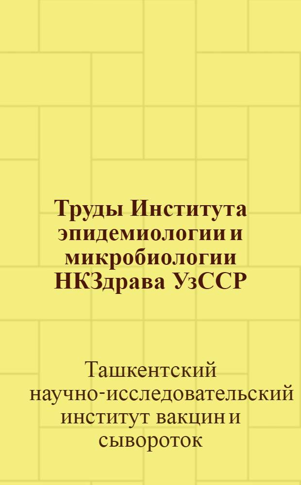 Труды Института эпидемиологии и микробиологии НКЗдрава УзССР : Серия монографий : Вып. 1-