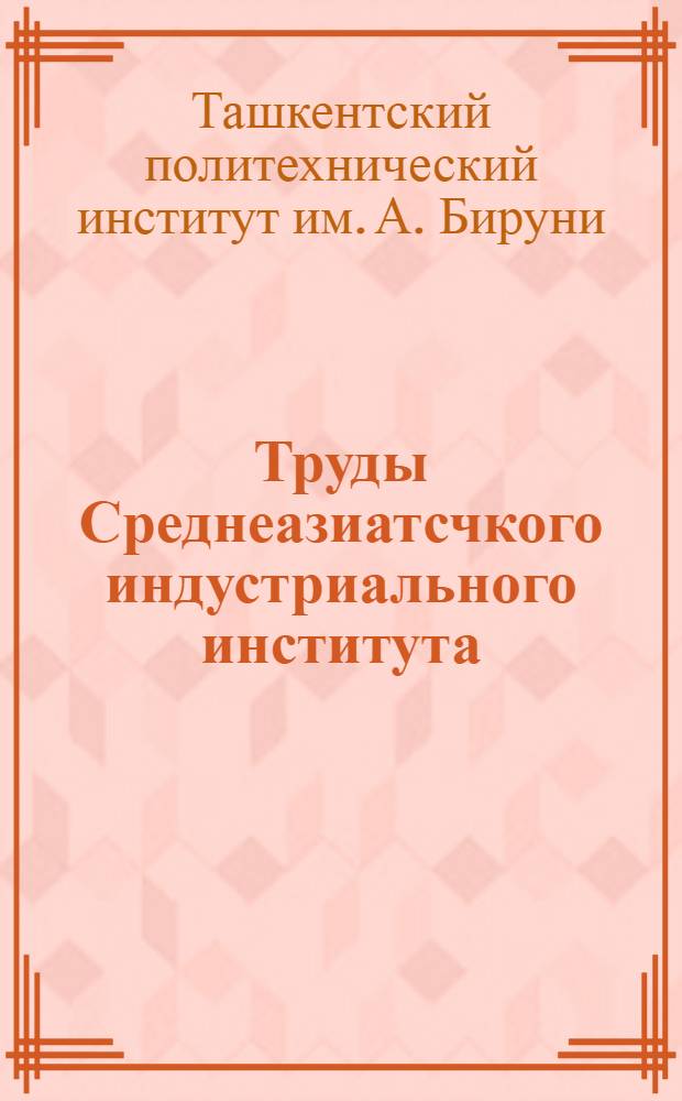 Труды Среднеазиатсчкого индустриального института : Химико-технологический факультет : Вып. 1