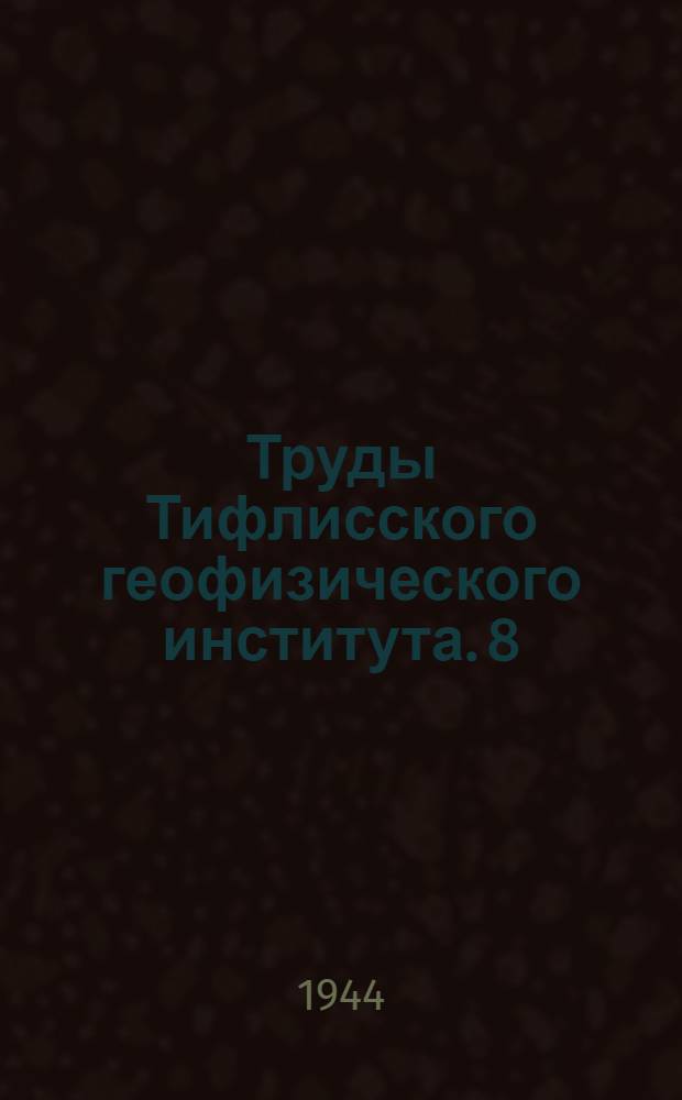 Труды Тифлисского геофизического института. 8