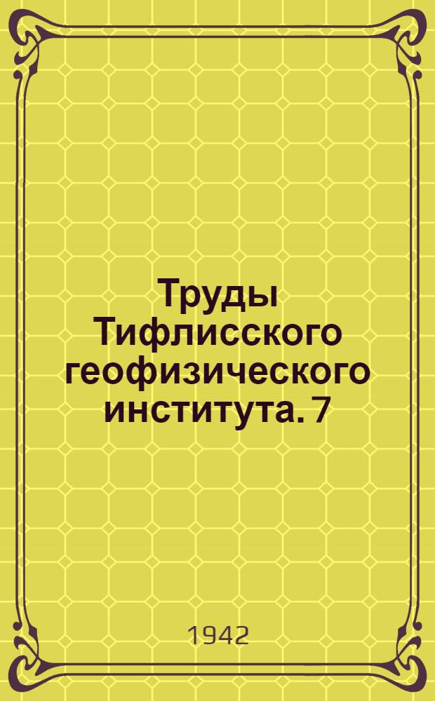 Труды Тифлисского геофизического института. 7