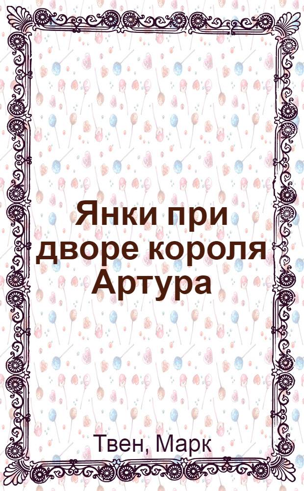 Янки при дворе короля Артура : Роман : Для ст. возраста