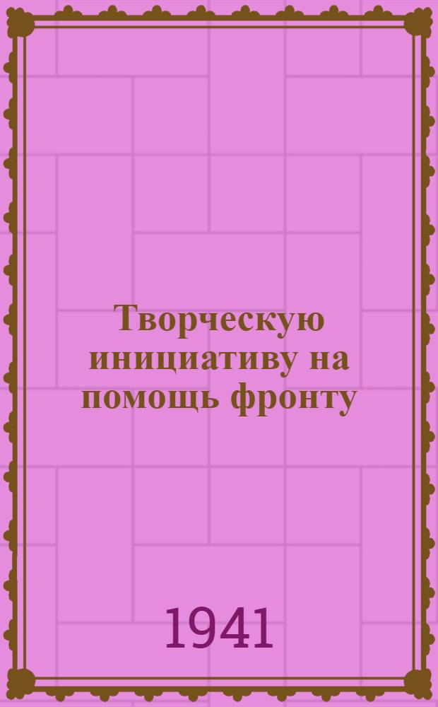 Творческую инициативу на помощь фронту