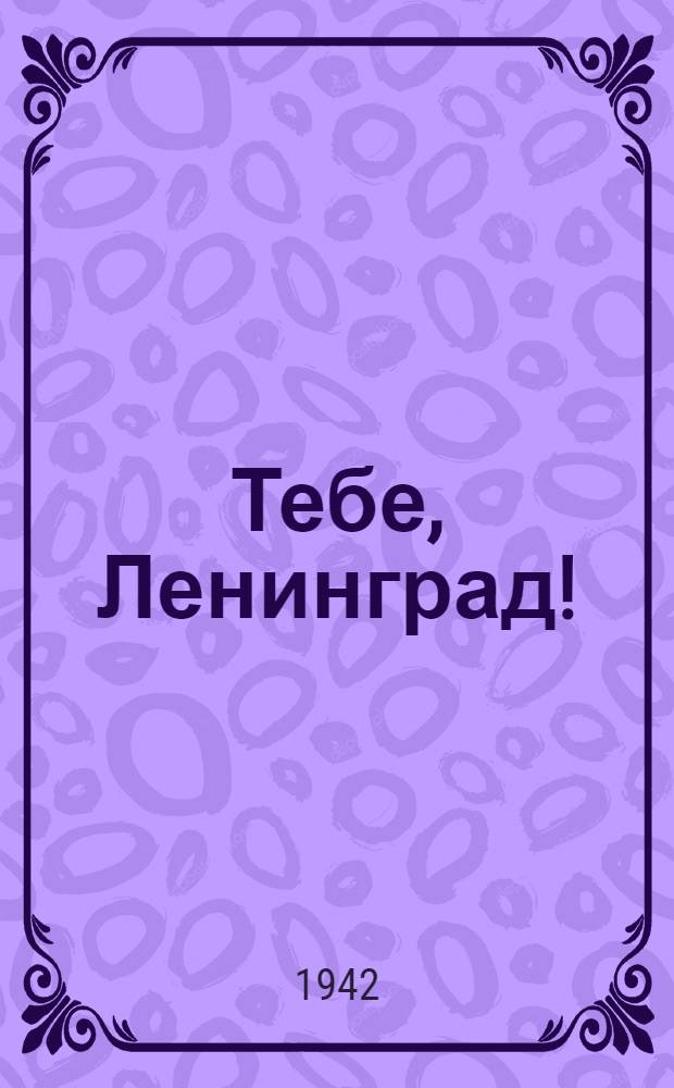 Тебе, Ленинград! : Стихи ленингр. поэтов