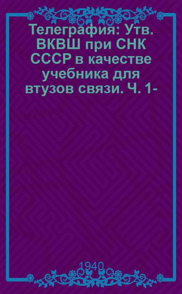 Телеграфия : Утв. ВКВШ при СНК СССР в качестве учебника для втузов связи. Ч. 1-