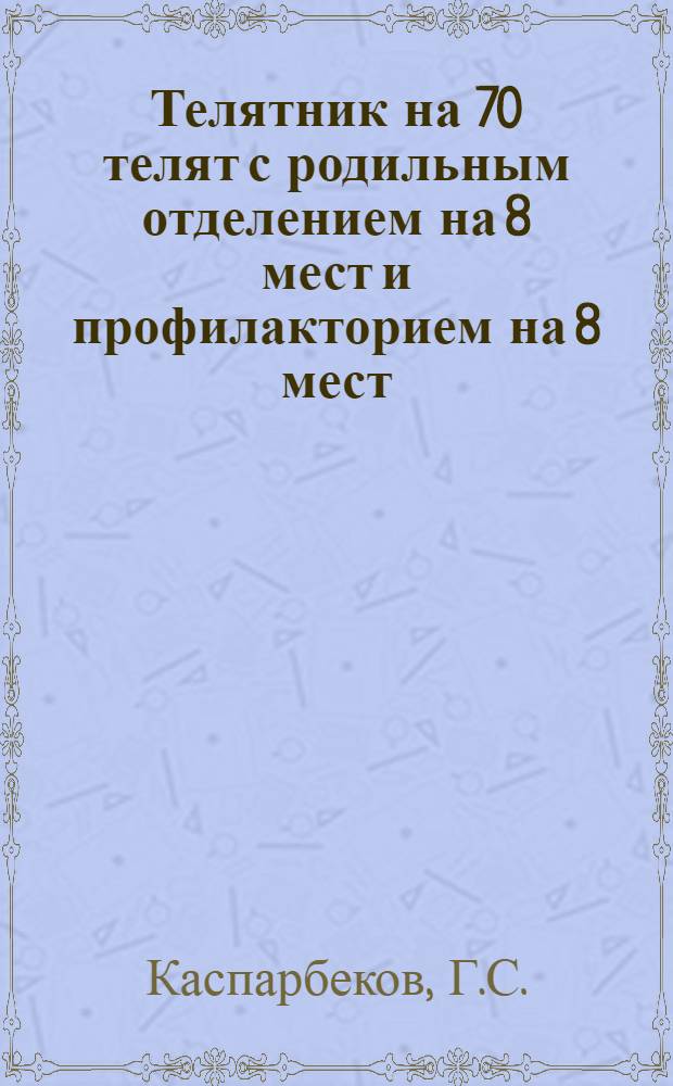 Телятник на 70 телят с родильным отделением на 8 мест и профилакторием на 8 мест (к коровнику на 100 голов). (Стены глиноплетневые и турлучные)