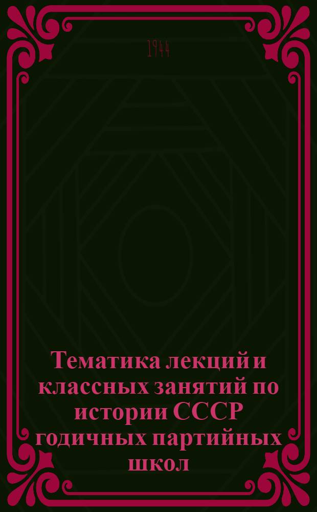 Тематика лекций и классных занятий по истории СССР годичных партийных школ : Утв. Кафедрой истории СССР Высшей парт. школы при ЦК ВКП(б)