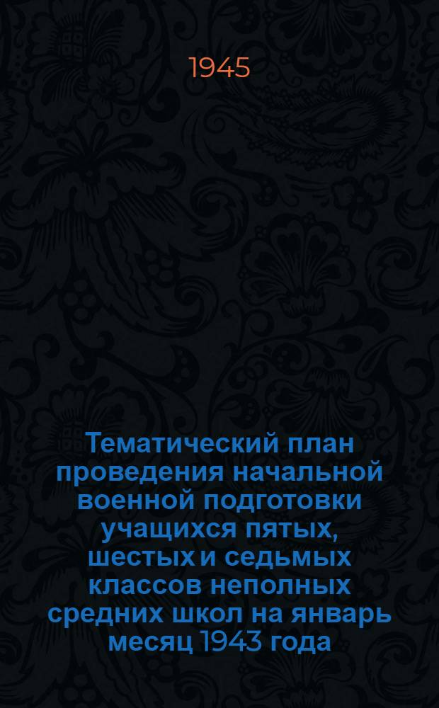 Тематический план проведения начальной военной подготовки учащихся пятых, шестых и седьмых классов неполных средних школ на январь месяц 1943 года