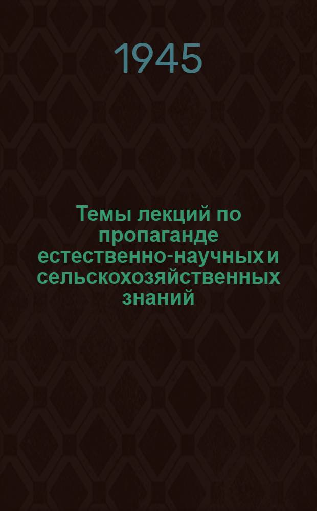 Темы лекций по пропаганде естественно-научных и сельскохозяйственных знаний : Утв. НКП РСФСР 27-го ноября 1944 г.