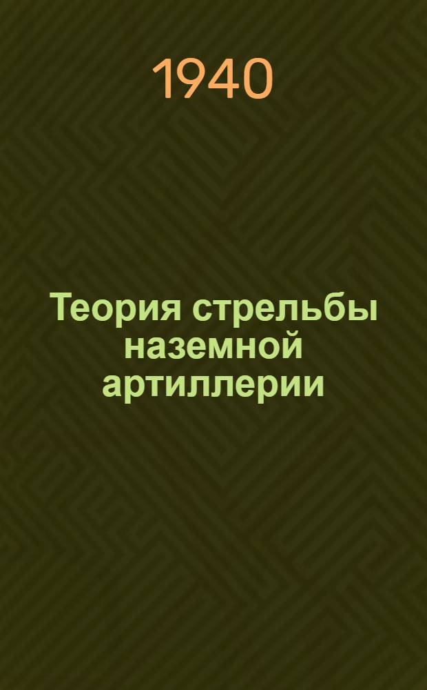 Теория стрельбы наземной артиллерии : Утв. ВКВШ при СНК СССР в качестве учебника для воен. академий Кр. Армии. Ч. 1-