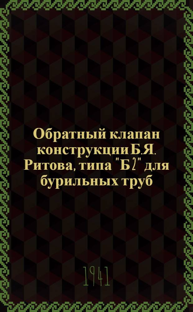 Обратный клапан конструкции Б.Я. Ритова, типа "Б 2" для бурильных труб : Инструкция по уходу и применению