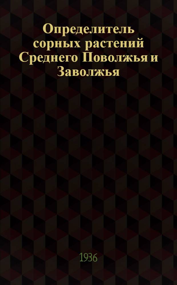 Определитель сорных растений Среднего Поволжья и Заволжья