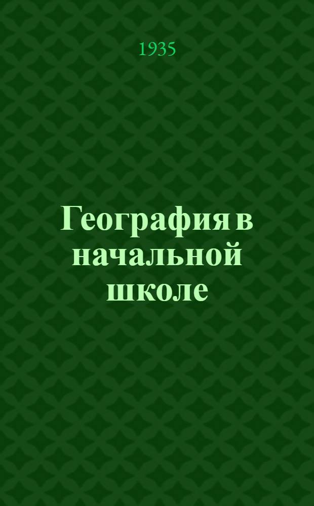 География в начальной школе : Метод. пособие для педагог. техникумов и учителей начальной школы : Допущено Наркомпросом РСФСР