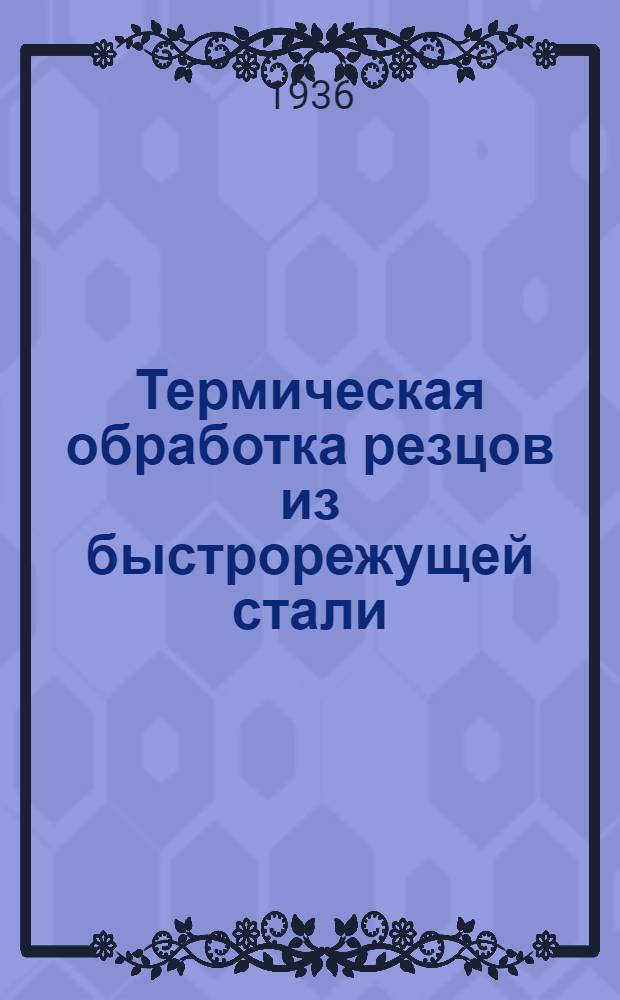 Термическая обработка резцов из быстрорежущей стали : Тема 441-36 г