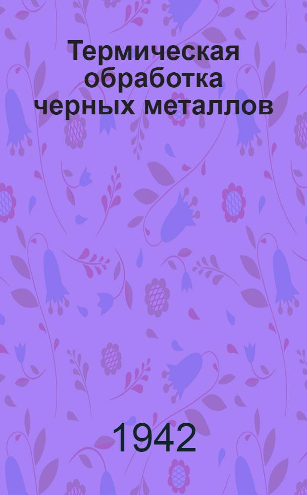 Термическая обработка черных металлов : Курс лекций Для слушателей 2-го набора. Лекция 40. Ч. 2 : Технология нагрева стали и стахановские достижения в этой области