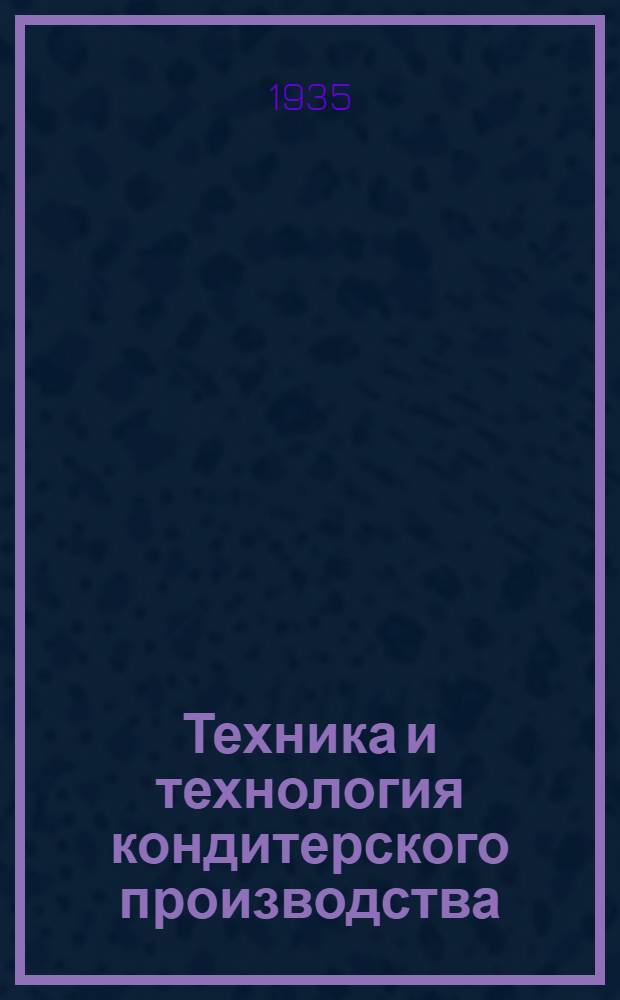 Техника и технология кондитерского производства : Материалы Центр. кондитерского науч.-исслед. ин-та, опыт. фабрики, лабораторий, статьи науч. работников и инж-ров