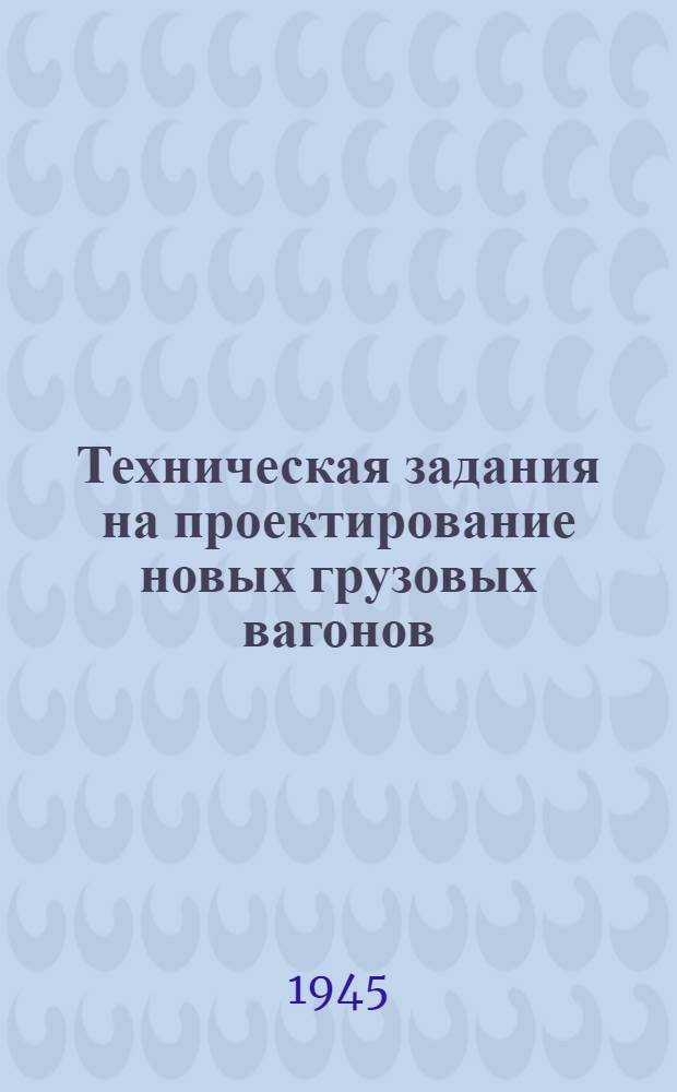 Техническая задания на проектирование новых грузовых вагонов (скрытого, гондолы, платформы), разработанные ЦНИИ НКПС : Проект