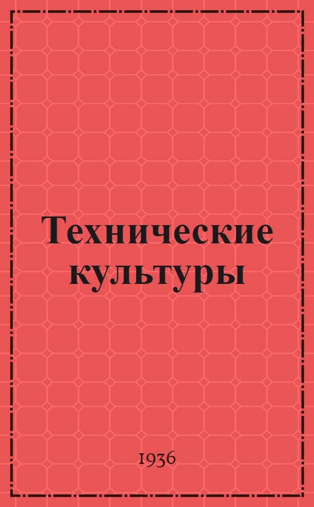 Технические культуры : (Стат. справочник по посевным площадям, урожайности, валовым сборам и заготовкам к 1936 г.) : Вып. 1-