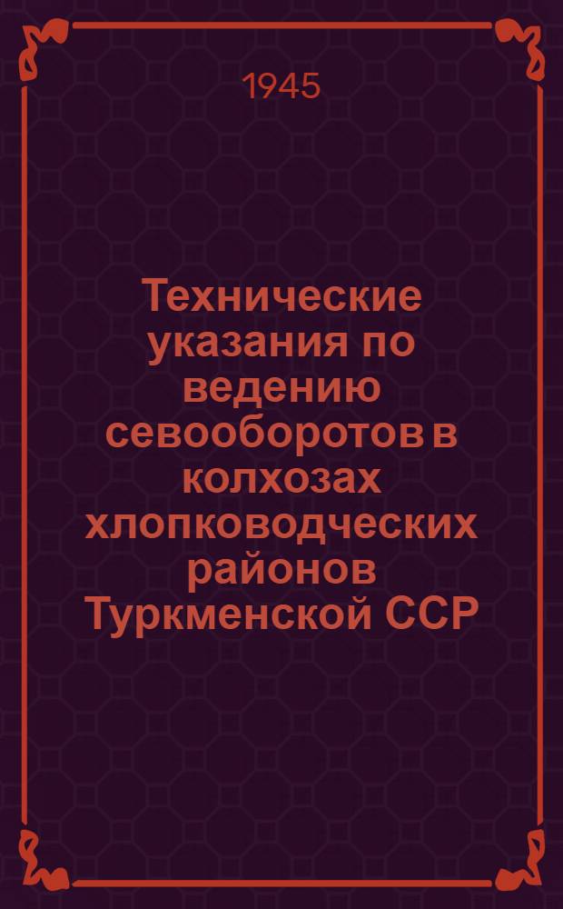 Технические указания по ведению севооборотов в колхозах хлопководческих районов Туркменской ССР : Утв. НКЗ СССР 10/VIII 1945 г.