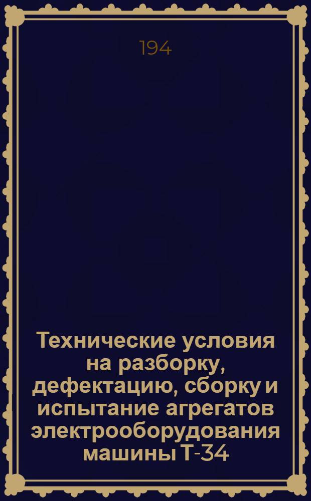 Технические условия на разборку, дефектацию, сборку и испытание агрегатов электрооборудования машины Т-34