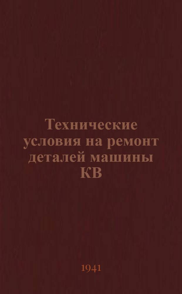 Технические условия на ремонт деталей машины КВ : 1941 г. Ч. 1-2. Ч. 2 : Группы: 15; 16; 17; 19; 31; 33; 34; 35; 55; 355