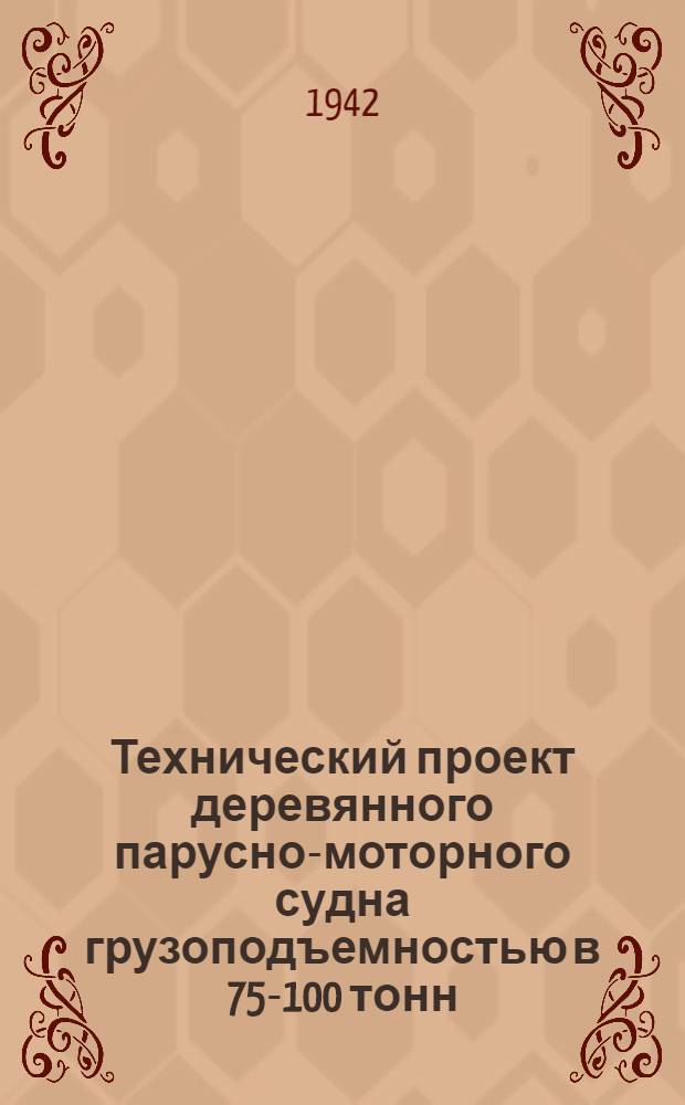 Технический проект деревянного парусно-моторного судна грузоподъемностью в 75-100 тонн : (Исправлено Отд.-судостроения Наркомморфлота с учетом замечаний Ц.У. Морского регистра СССР и Бюро экспертизы НКМФСССР