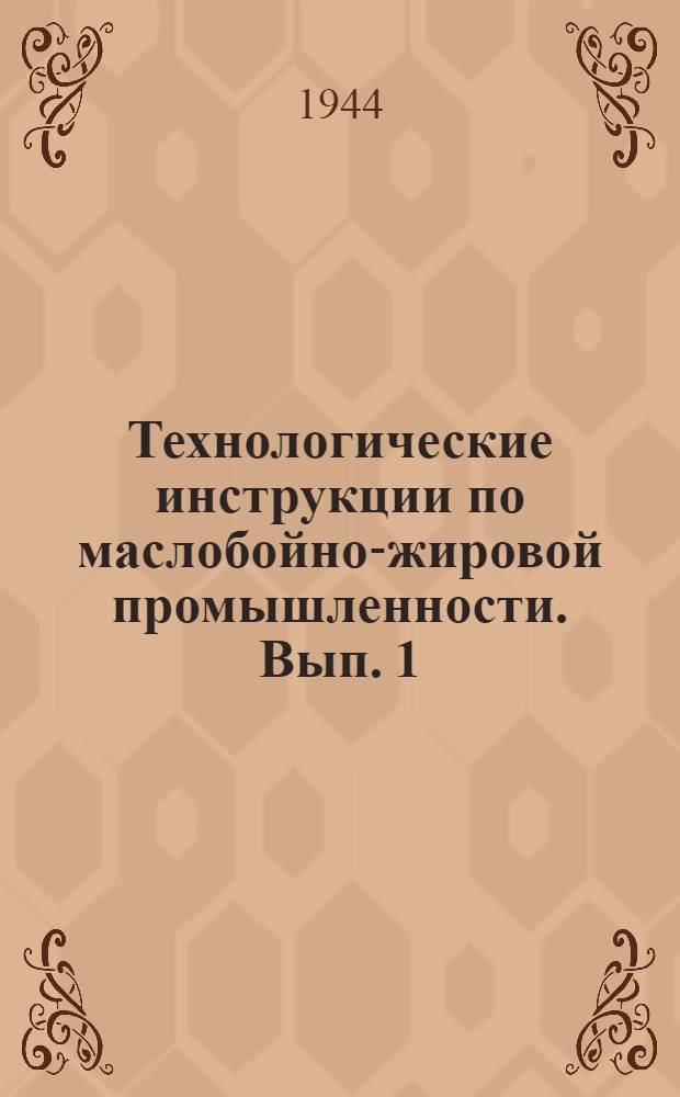 Технологические инструкции по маслобойно-жировой промышленности. Вып. 1 : Производство растительных масел и олиф