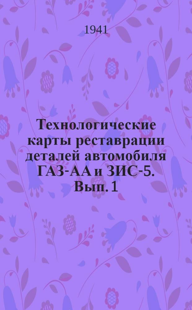 Технологические карты реставрации деталей автомобиля ГАЗ-АА и ЗИС-5. Вып. 1
