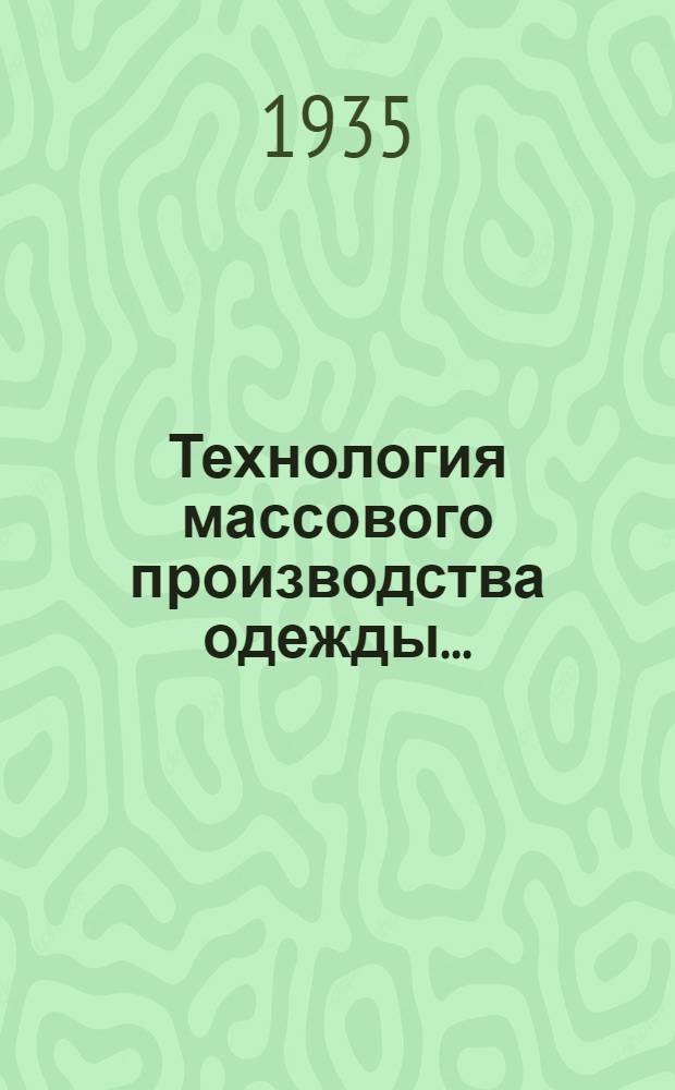 Технология массового производства одежды ... : ГУУЗ НКЛП СССР утв. в качестве учеб. пособия для текстильных втузов : Ч. 1-
