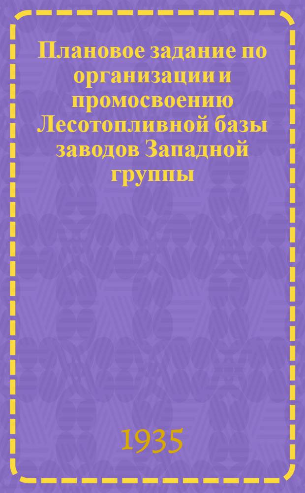 Плановое задание по организации и промосвоению Лесотопливной базы заводов Западной группы