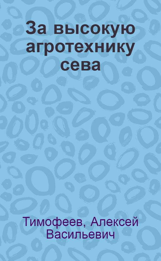 За высокую агротехнику сева : Агроном. и орг. указания