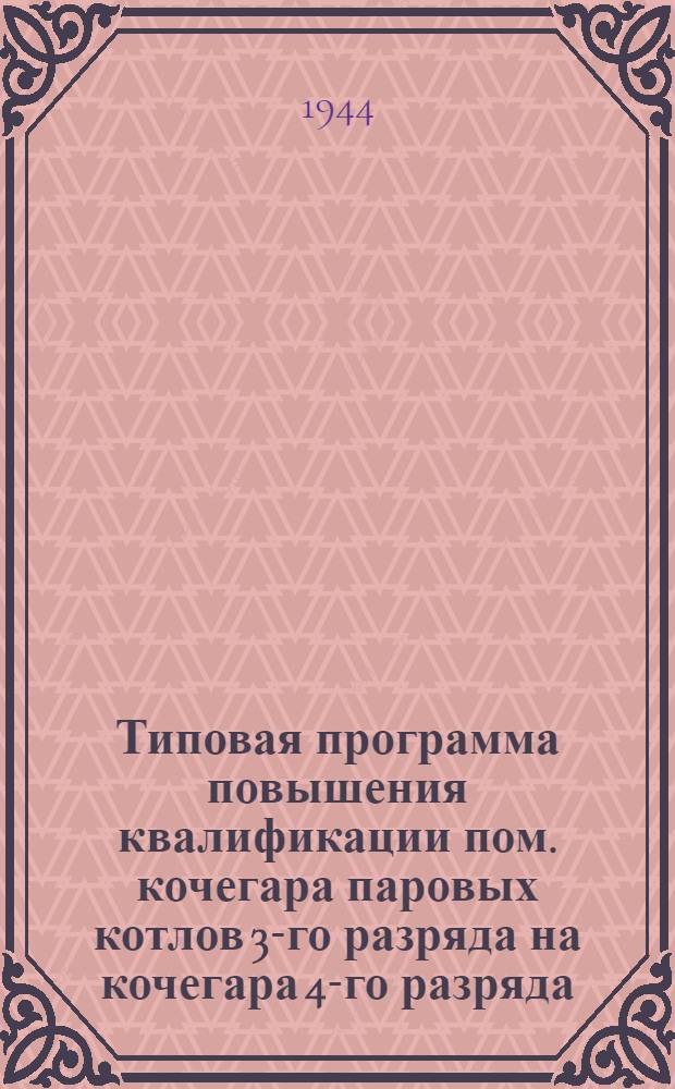 Типовая программа повышения квалификации пом. кочегара паровых котлов 3-го разряда на кочегара 4-го разряда : Утв. "Главнефтекадры"