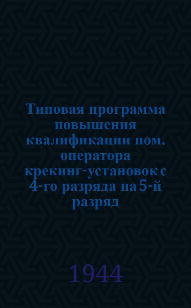 Типовая программа повышения квалификации пом. оператора крекинг-установок с 4-го разряда на 5-й разряд : Утв. "Главнефтекадры"