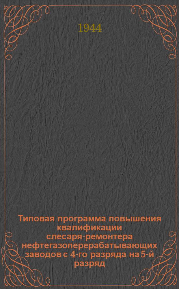 Типовая программа повышения квалификации слесаря-ремонтера нефтегазоперерабатывающих заводов с 4-го разряда на 5-й разряд : Утв. "Главнефтекадры"