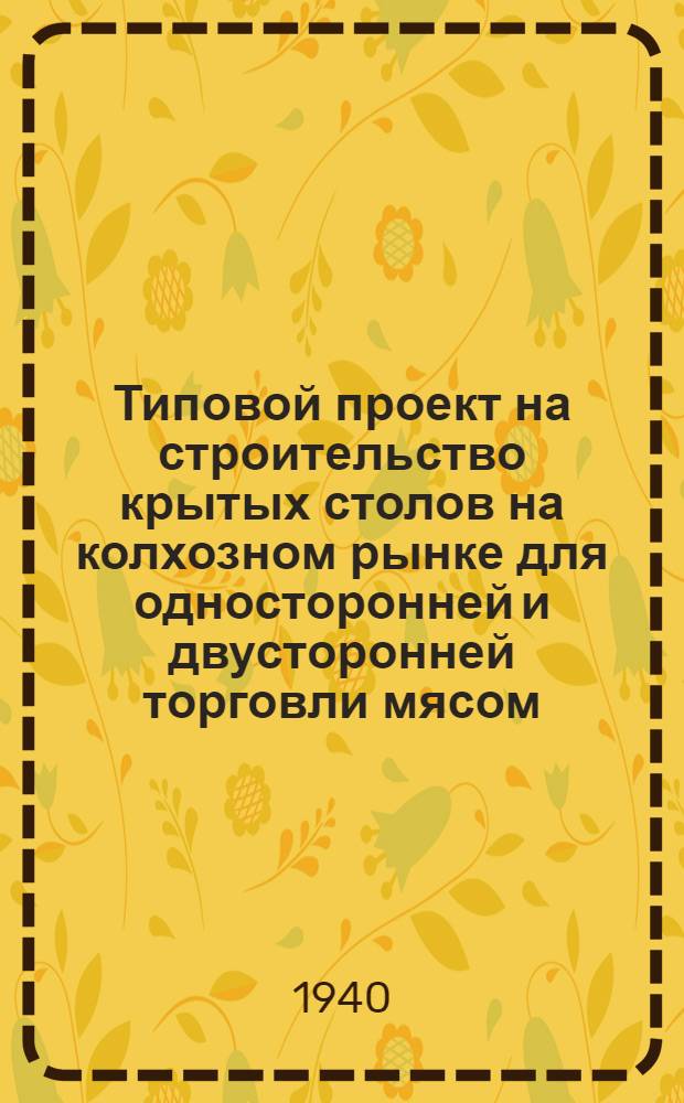 [Типовой проект на строительство крытых столов на колхозном рынке для односторонней и двусторонней торговли мясом, молоком и овощами]