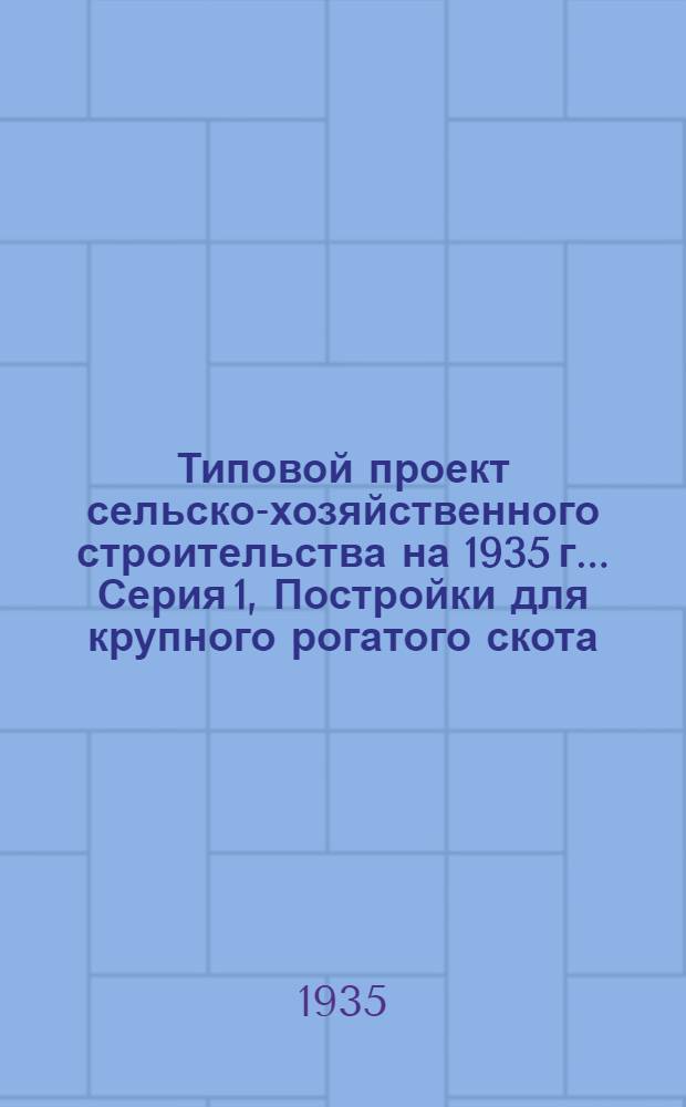 Типовой проект сельско-хозяйственного строительства на 1935 г.. Серия 1, Постройки для крупного рогатого скота