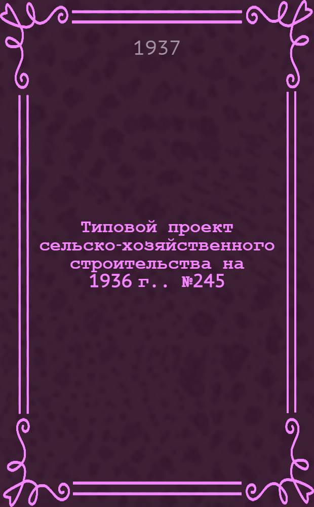 [Типовой] проект сельско-хозяйственного строительства [на 1936 г.]. № 245 : Свинарник на 24 основных и 8 проверяемых маток