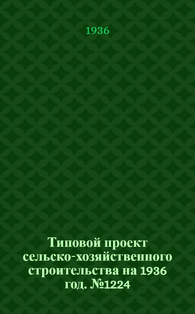 Типовой проект сельско-хозяйственного строительства на [1936 год]. № 1224 : Механизированная зерносушилка производительностью 1 т/ч., с шахтой и топкой конструкции П.Д. Галинского