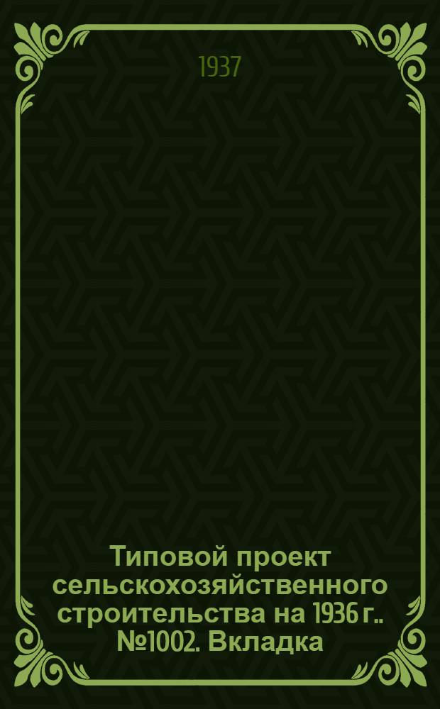 Типовой проект сельскохозяйственного строительства [на 1936 г.]. № 1002. Вкладка : Вкладка в проект № 1002 издания 1936